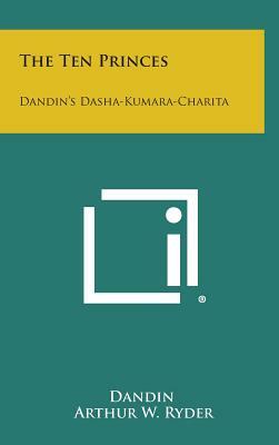 The Ten Princes: Dandin's Dasha-Kumara-Charita by Dandin, Arthur W. Ryder