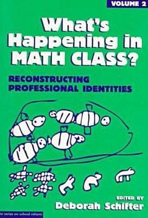 What's Happening in Math Class?: Reconstructing professional identities by Deborah Schifter