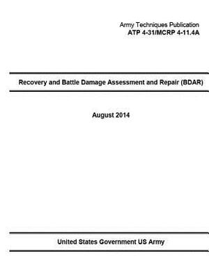 Army Techniques Publication ATP 4-31/MCRP 4-11.4A Recovery and Battle Damage Assessment and Repair (BDAR) August 2014 by United States Government Us Army