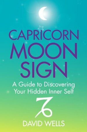 Capricorn Moon Sign: A Guide to Discovering Your Hidden Inner Self by David Wells