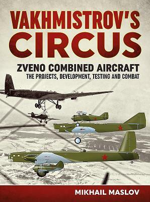 Vakhmistrov's Circus: Zveno Combined Aircraft - The Projects, Development, Testing and Combat by Mikhail Maslov