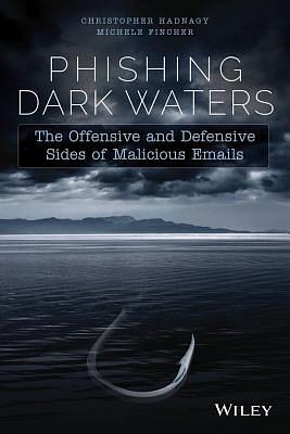 Phishing Dark Waters: The Offensive and Defensive Sides of Malicious Emails by Christopher Hadnagy, Michele Fincher