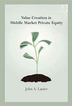 Value-creation in Middle Market Private Equity by John A. Lanier