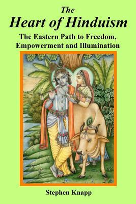 The Heart of Hinduism: The Eastern Path to Freedom, Empowerment and Illumination by Stephen Knapp