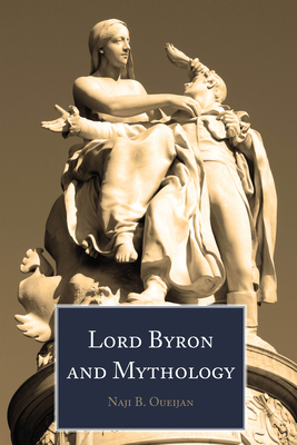 Lord Byron and Mythology by Naji B. Oueijan