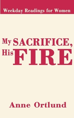 My Sacrifice His Fire: Weekday Readings for Women by Anne Ortlund