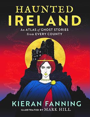 Haunted Ireland: An Atlas of Spooky Tales from Every County by Kieran Fanning