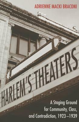 Harlem's Theaters: A Staging Ground for Community, Class, and Contradiction, 1923-1939 by Adrienne Macki Braconi