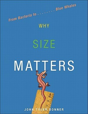 Why Size Matters: From Bacteria to Blue Whales by John Tyler Bonner