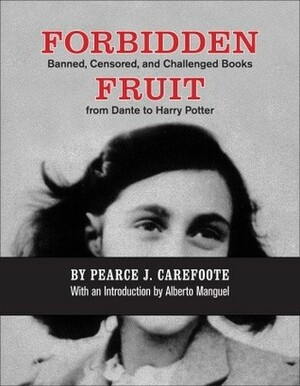 Forbidden Fruit: Banned, Censored, and Challenged Books from Dante to Harry Potter by Pearce J. Carefoote