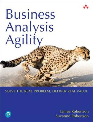 Business Analysis Agility: Delivering Value, Not Just Software by James Robertson, Suzanne Robertson