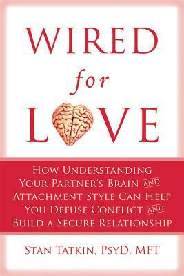 Wired for Love: How Understanding Your Partner's Brain and Attachment Style Can Help You Defuse Conflict and Build a Secure Relationsh by Stan Tatkin