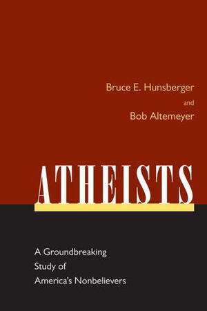 Atheists: A Groundbreaking Study of America's Nonbelievers by Bob Altemeyer, Bruce E. Hunsberger