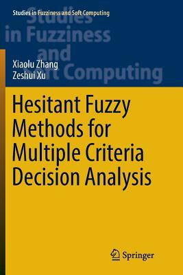 Hesitant Fuzzy Methods for Multiple Criteria Decision Analysis by Zeshui Xu, Xiaolu Zhang