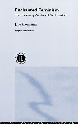 Enchanted Feminism: The Reclaiming Witches of San Francisco by Jone Salomonsen