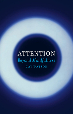 Attention: Beyond Mindfulness by Gay Watson