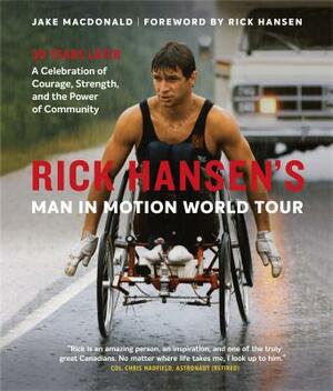 Rick Hansen's Man in Motion World Tour: 30 Years Later--A Celebration of Courage, Strength, and the Power of Community by Jake MacDonald