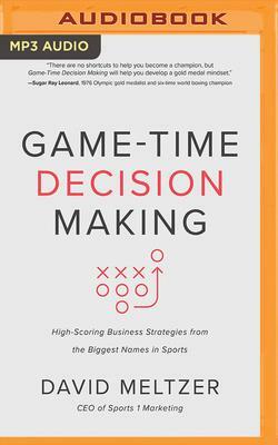 Game-Time Decision Making: High-Scoring Business Strategies from the Biggest Names in Sports by David Meltzer