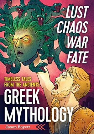 Lust, Chaos, War, and Fate - Greek Mythology: Timeless Tales from the Ancients by Zephyros Press, Jason Boyett