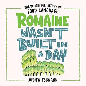 Romaine Wasn't Built in a Day: The Delightful History of Food Language by Judith Tschann