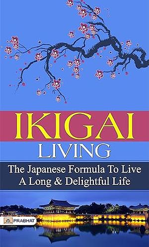 Ikigai Living: Finding Happiness and Living Your Life's Purpose - Sunil's Guide to Ikigai: Embracing Happiness and Discovering Life's Purpose by Héctor García