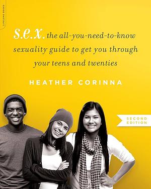 S.E.X., second edition: The All-You-Need-To-Know Sexuality Guide to Get You Through Your Teens and Twenties by Heather Corinna, Heather Corinna