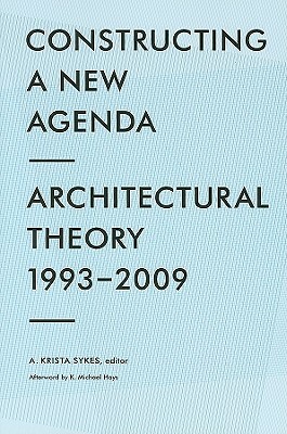 Constructing a New Agenda: Architectural Theory 1993-2009 by A. Krista Sykes, K. Michael Hays