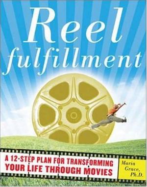 Reel Fulfillment: A 12-step Plan for Transforming Your Life Through Movies by Maria Grace