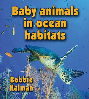 Baby Animals in Ocean Habitats by Bobbie Kalman