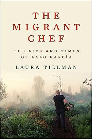 The Migrant Chef: The Life and Times of Lalo Garcia by Laura Tillman