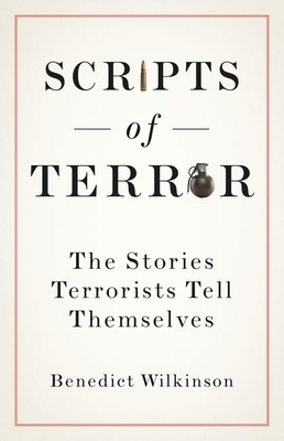 Scripts of Terror: The Stories Terrorists Tell Themselves by Benedict Wilkinson