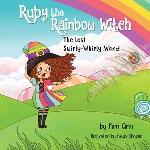 Ruby the Rainbow Witch: The Lost Swirly-Whirly Wand by Kim Ann