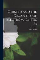 Oersted and the Discovery of Electromagnetism by Bern Dibner