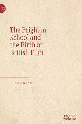 The Brighton School and the Birth of British Film by Frank Gray