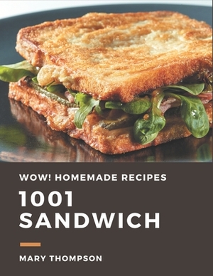 Wow! 1001 Homemade Sandwich Recipes: The Highest Rated Homemade Sandwich Cookbook You Should Read by Mary Thompson