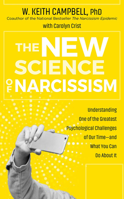 The New Science of Narcissism: Understanding One of the Greatest Psychological Challenges of Our Time&#8213;and What You Can Do about It by W. Keith Campbell