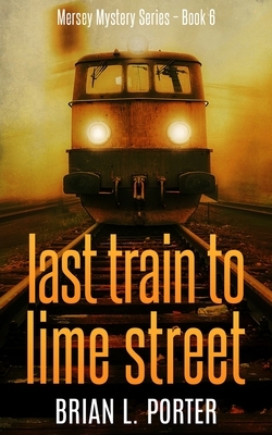 Last Train To Lime Street (Mersey Murder Mysteries Book 6) by Brian L. Porter