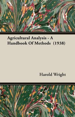 Agricultural Analysis - A Handbook of Methods (1938) by Harold Wright