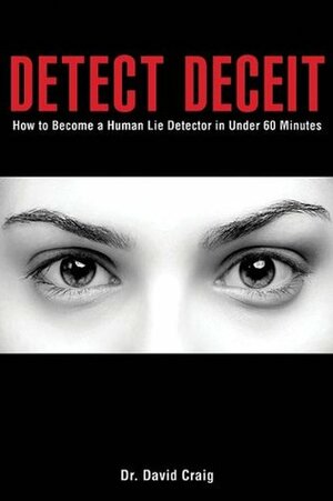 Detect Deceit: How to Become a Human Lie Detector in Under 60 Minutes by David Craig