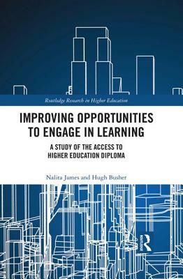 Improving Opportunities to Engage in Learning: A Study of the Access to Higher Education Diploma by Hugh Busher, Nalita James