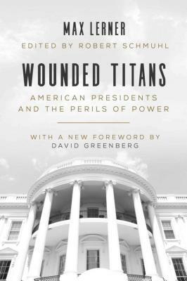 Wounded Titans: American Presidents and the Perils of Power by Max Lerner