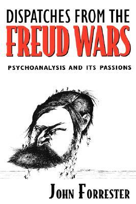 Dispatches from the Freud Wars: Psychoanalysis and Its Passions by John Forrester