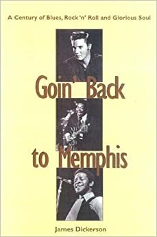 Goin' Back to Memphis: A Century of Blues, Rock 'n' Roll and Glorious Soul by James L. Dickerson