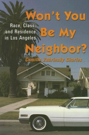 Won't You be My Neighbor: Race, Class, and Residence in Los Angeles: Race, Class, and Residence in Los Angeles by Camille Z. Charles