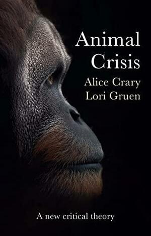 Animal Crisis: A New Critical Theory by Lori Gruen, Alice Crary