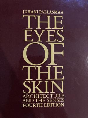 The Eyes of the Skin: Architecture and the Senses by Juhani Pallasmaa