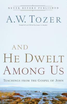 And He Dwelt Among Us: Teachings from the Gospel of John by A.W. Tozer