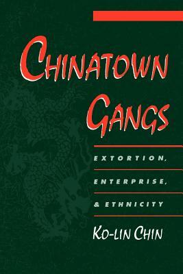 Chinatown Gangs: Extortion, Enterprise, and Ethnicity by Ko-Lin Chin