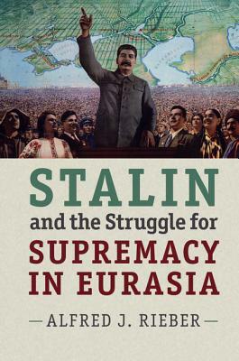 Stalin and the Struggle for Supremacy in Eurasia by Alfred J. Rieber