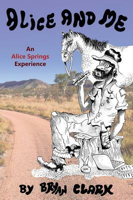 Alice and Me: An Alice Springs Experience by Bryan Clark
